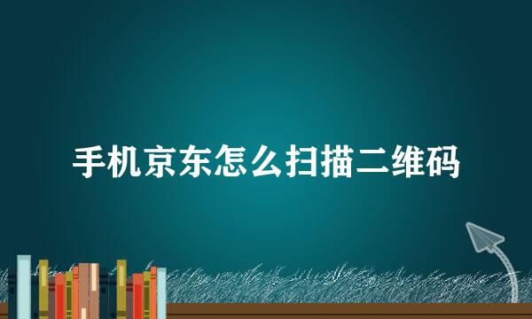 手机京东怎么扫描二维码