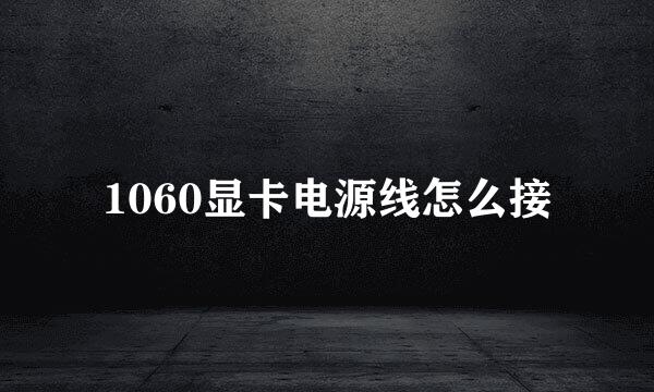 1060显卡电源线怎么接