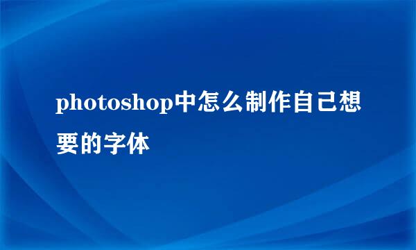 photoshop中怎么制作自己想要的字体