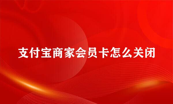 支付宝商家会员卡怎么关闭