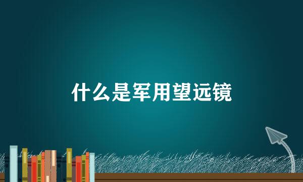 什么是军用望远镜