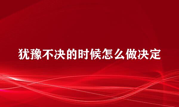 犹豫不决的时候怎么做决定