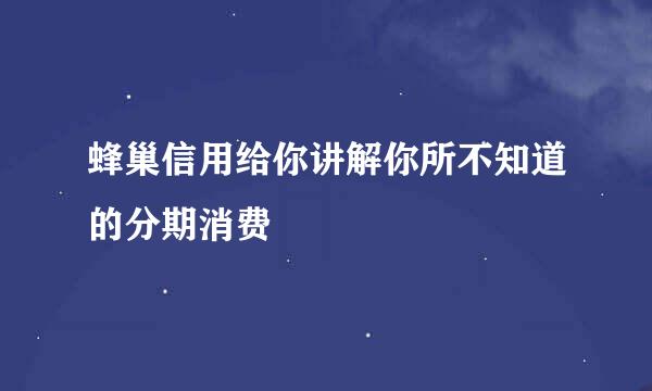 蜂巢信用给你讲解你所不知道的分期消费