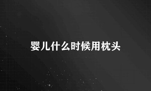 婴儿什么时候用枕头