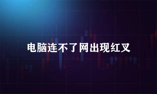 电脑连不了网出现红叉