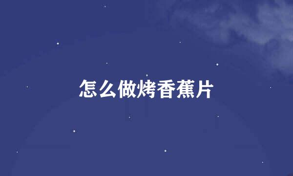 怎么做烤香蕉片