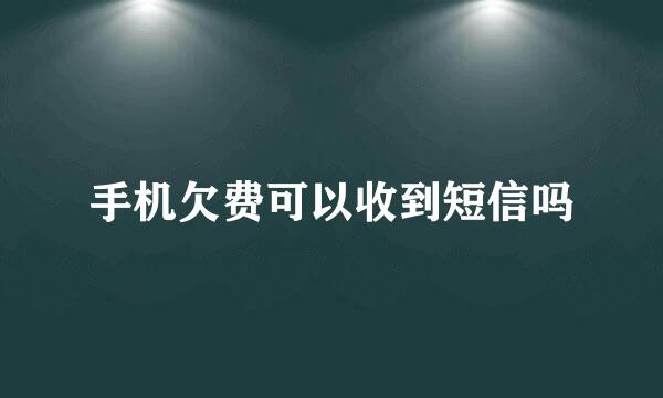 手机欠费可以收到短信吗