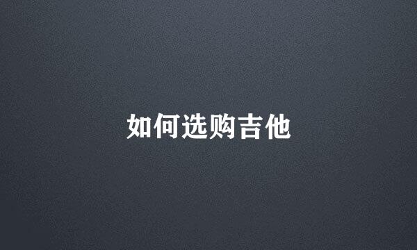 如何选购吉他