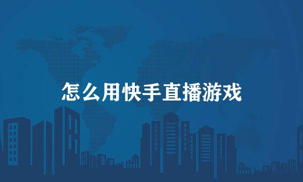 怎么用快手直播游戏