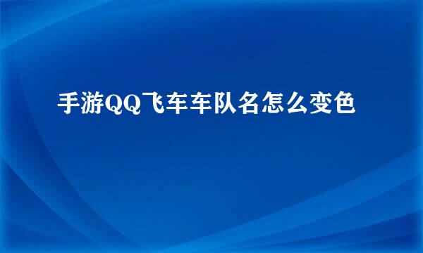 手游QQ飞车车队名怎么变色