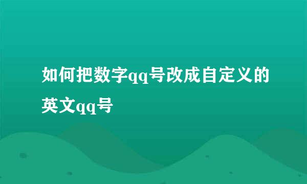 如何把数字qq号改成自定义的英文qq号