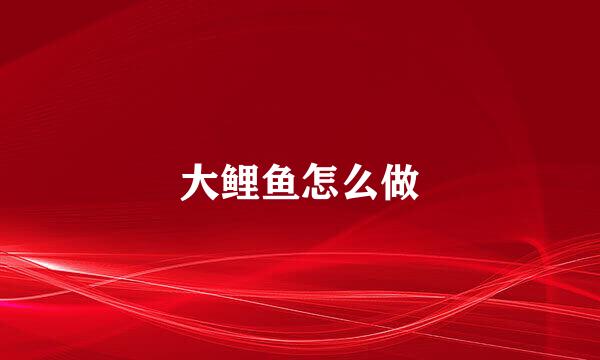 大鲤鱼怎么做