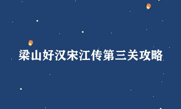梁山好汉宋江传第三关攻略