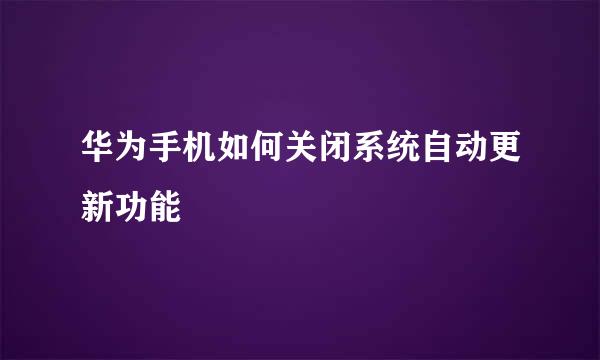华为手机如何关闭系统自动更新功能