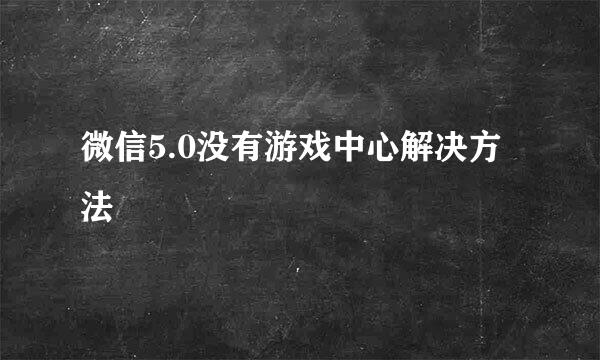 微信5.0没有游戏中心解决方法