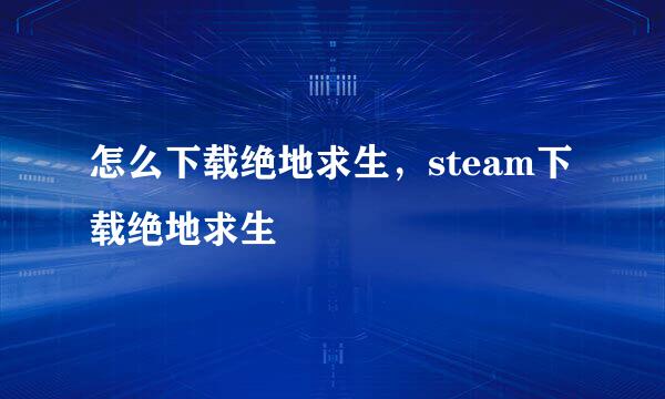 怎么下载绝地求生,steam下载绝地求生