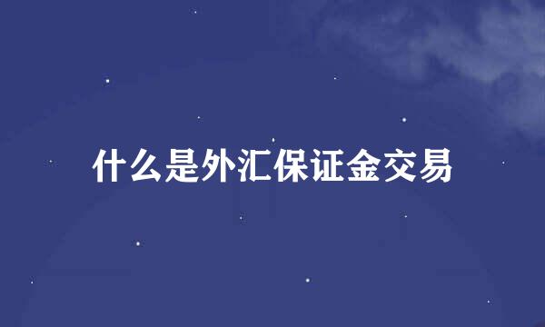 什么是外汇保证金交易