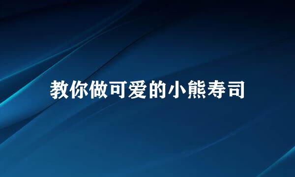 教你做可爱的小熊寿司