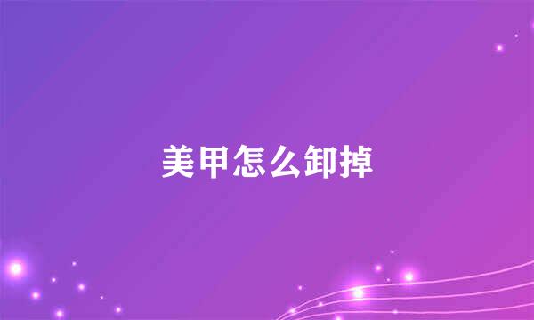 美甲怎么卸掉