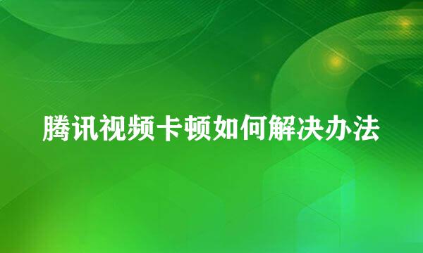腾讯视频卡顿如何解决办法
