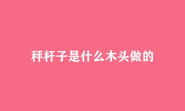秤杆子是什么木头做的