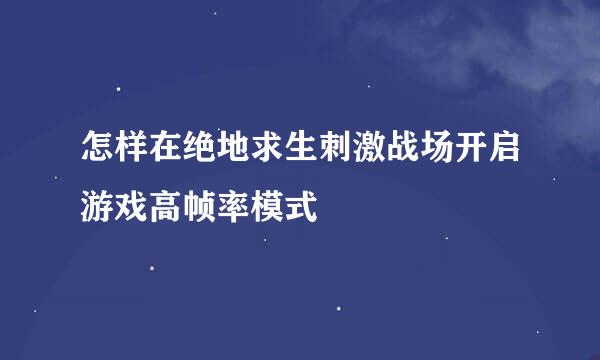 怎样在绝地求生刺激战场开启游戏高帧率模式