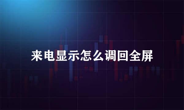 来电显示怎么调回全屏