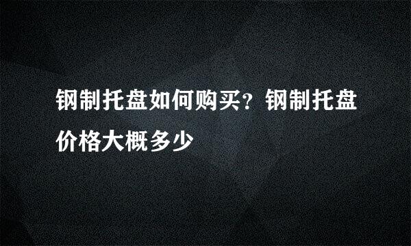 钢制托盘如何购买？钢制托盘价格大概多少
