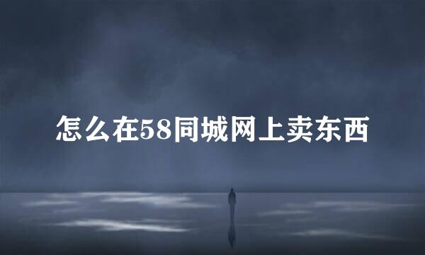 怎么在58同城网上卖东西