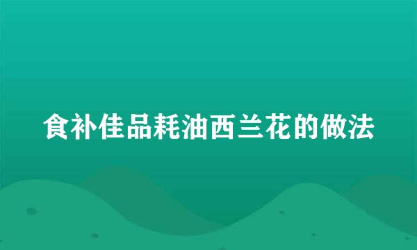 食补佳品耗油西兰花的做法