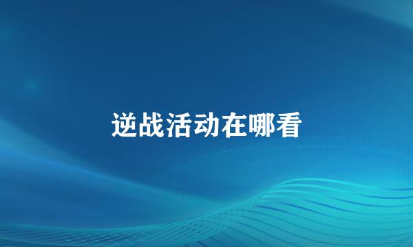 逆战活动在哪看