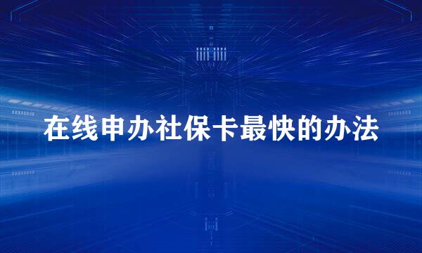 在线申办社保卡最快的办法
