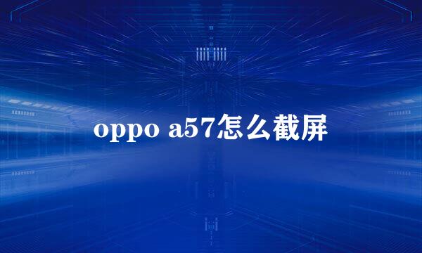 oppo a57怎么截屏