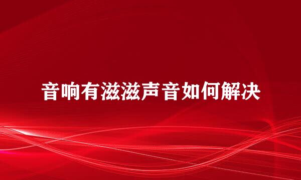 音响有滋滋声音如何解决