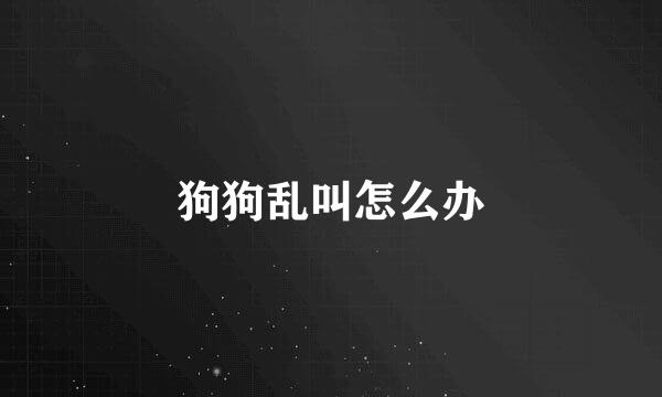 狗狗乱叫怎么办