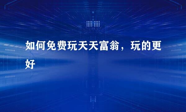 如何免费玩天天富翁,玩的更好