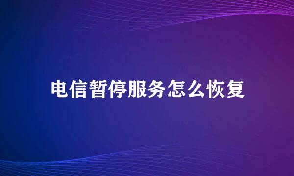 电信暂停服务怎么恢复