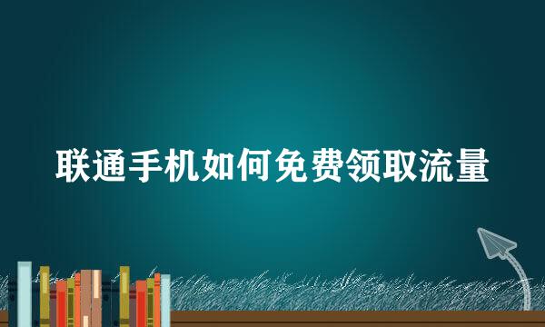 联通手机如何免费领取流量