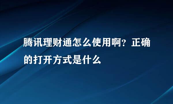 腾讯理财通怎么使用啊？正确的打开方式是什么