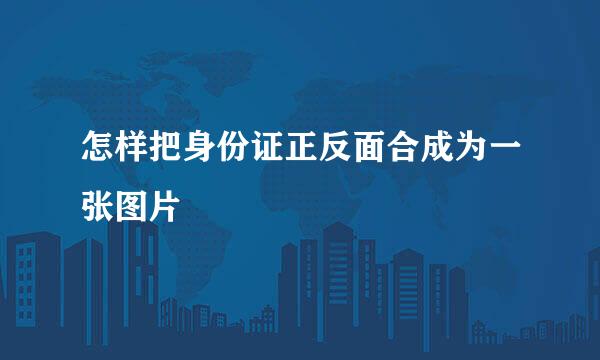 怎样把身份证正反面合成为一张图片