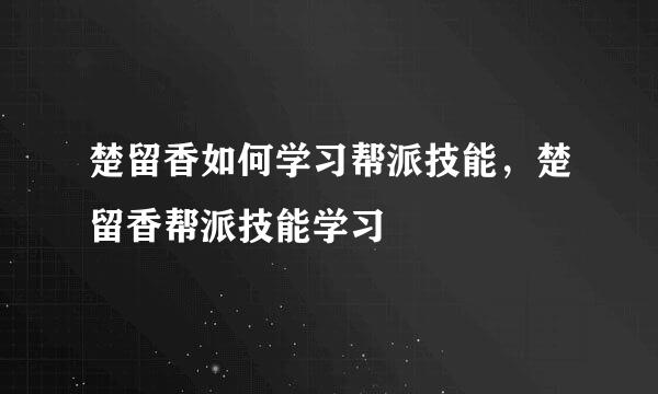 楚留香如何学习帮派技能，楚留香帮派技能学习