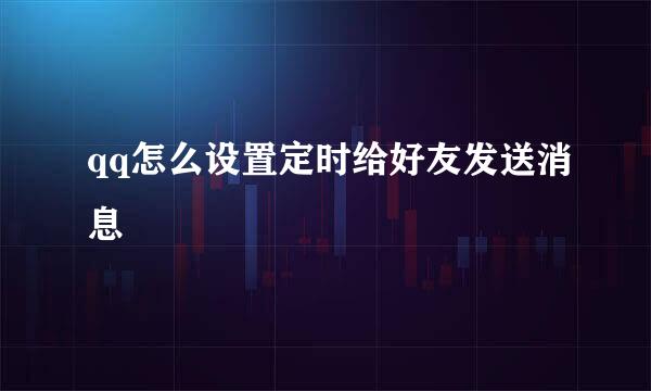 qq怎么设置定时给好友发送消息