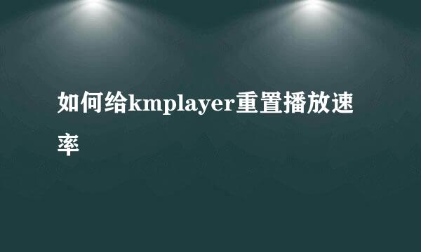 如何给kmplayer重置播放速率