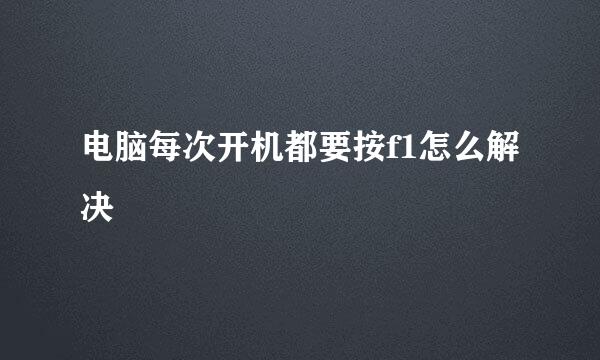 电脑每次开机都要按f1怎么解决