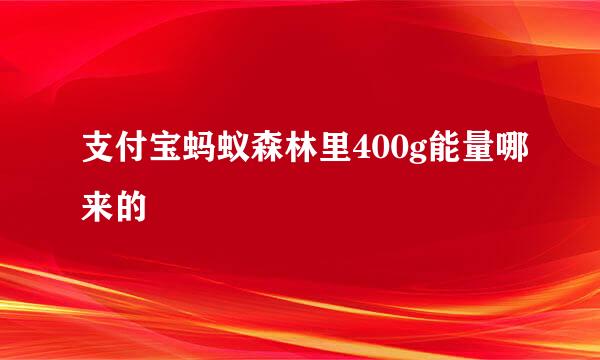 支付宝蚂蚁森林里400g能量哪来的