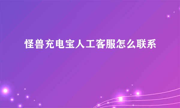 怪兽充电宝人工客服怎么联系