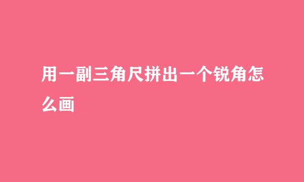 用一副三角尺拼出一个锐角怎么画