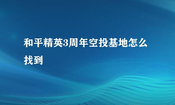 和平精英3周年空投基地怎么找到