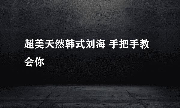 超美天然韩式刘海 手把手教会你
