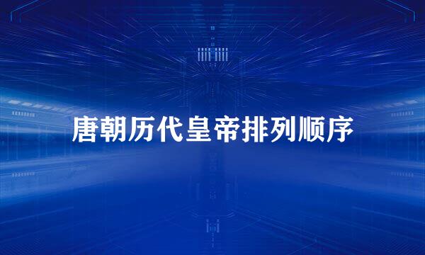 唐朝历代皇帝排列顺序